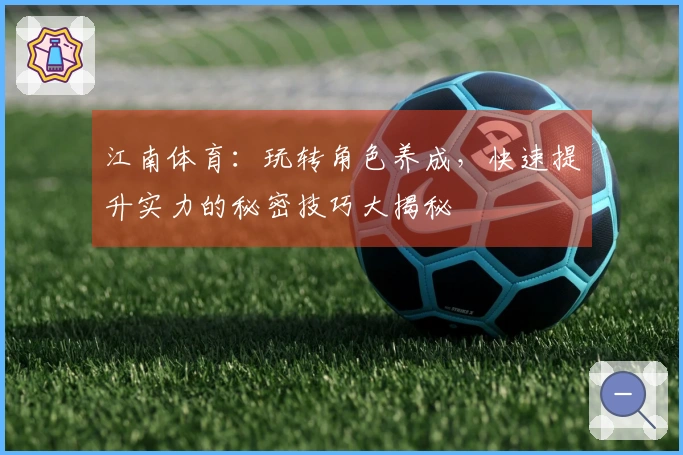 江南体育：玩转角色养成，快速提升实力的秘密技巧大揭秘