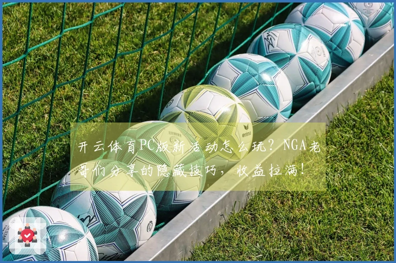 开云体育PC版新活动怎么玩？NGA老哥们分享的隐藏技巧，收益拉满！