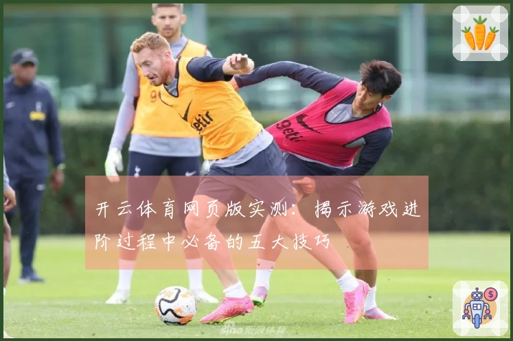 开云体育网页版实测：揭示游戏进阶过程中必备的五大技巧