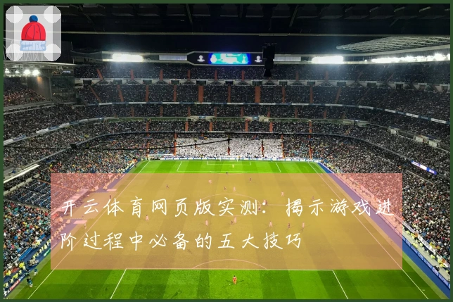 开云体育网页版实测：揭示游戏进阶过程中必备的五大技巧