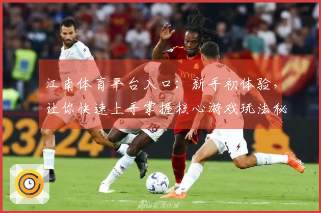 江南体育平台入口：新手初体验，让你快速上手掌握核心游戏玩法秘籍