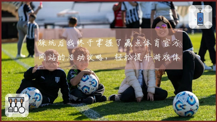 踩坑后我终于掌握了赢点体育官方网站的活动攻略，轻松提升游戏体验的秘密技巧！