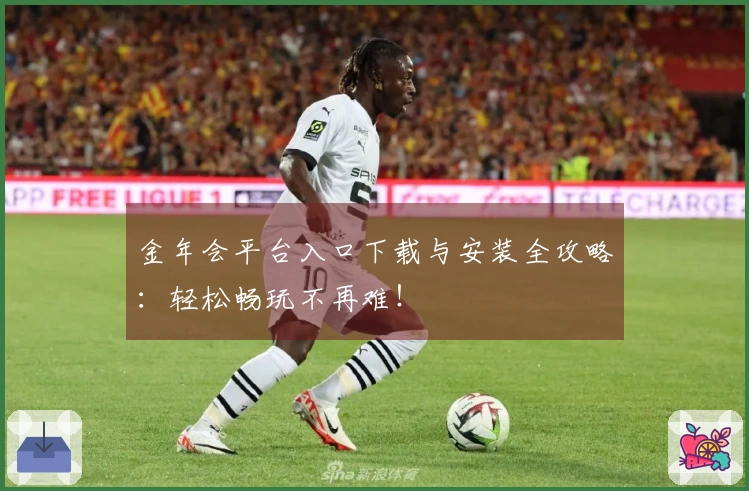 金年会平台入口下载与安装全攻略：轻松畅玩不再难！