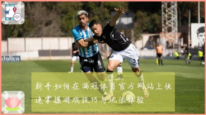 新手如何在满冠体育官方网站上快速掌握游戏技巧与玩法体验