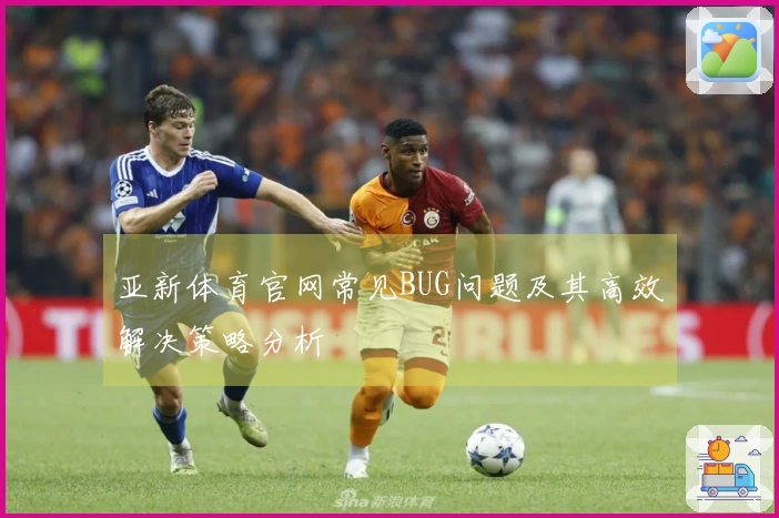 亚新体育官网常见BUG问题及其高效解决策略分析