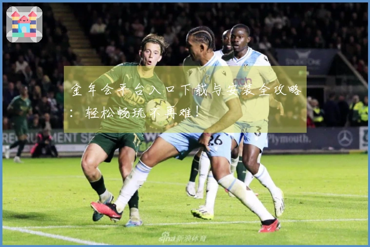 金年会平台入口下载与安装全攻略：轻松畅玩不再难！
