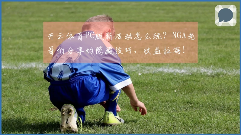 开云体育PC版新活动怎么玩？NGA老哥们分享的隐藏技巧，收益拉满！