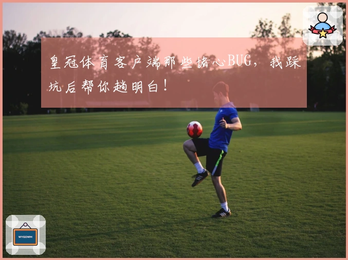 皇冠体育客户端那些堵心BUG，我踩坑后帮你趟明白！