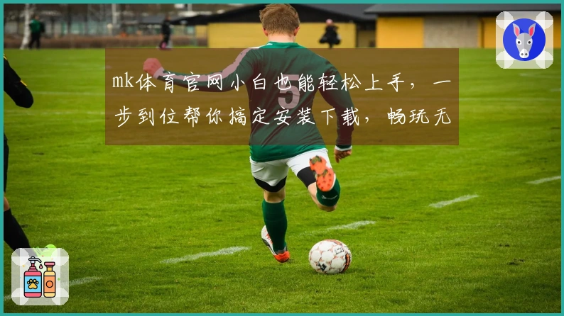 mk体育官网小白也能轻松上手，一步到位帮你搞定安装下载，畅玩无忧！