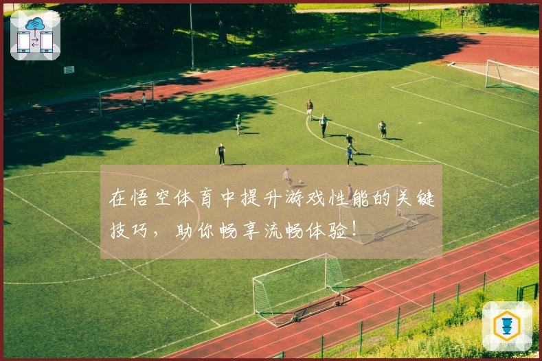 在悟空体育中提升游戏性能的关键技巧，助你畅享流畅体验！